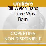 Bill Welch Band - Love Was Born cd