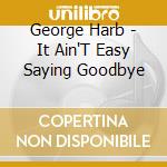 George Harb - It Ain'T Easy Saying Goodbye cd