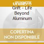 Grift - Life Beyond Aluminum cd