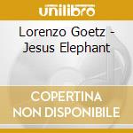 Lorenzo Goetz - Jesus Elephant cd musicale di Lorenzo Goetz
