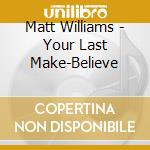 Matt Williams - Your Last Make-Believe cd