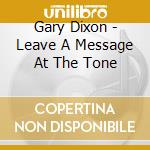 Gary Dixon - Leave A Message At The Tone cd musicale di Gary Dixon
