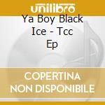 Ya Boy Black Ice - Tcc Ep cd musicale di Ya Boy Black Ice