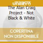 The Alan Craig Project - Not Black & White cd