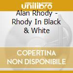 Alan Rhody - Rhody In Black & White cd musicale di Alan Rhody
