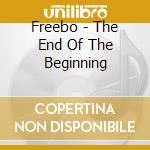 Freebo - The End Of The Beginning cd musicale di Freebo