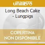 Long Beach Cake - Lungpigs cd