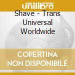Shave - Trans Universal Worldwide cd