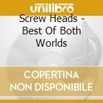 Screw Heads - Best Of Both Worlds cd