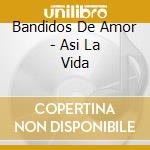 Bandidos De Amor - Asi La Vida cd musicale di Bandidos De Amor