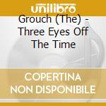 Grouch (The) - Three Eyes Off The Time cd musicale di Grouch (The)