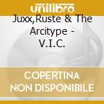 Juxx,Ruste & The Arcitype - V.I.C. cd musicale di Juxx,Ruste & The Arcitype