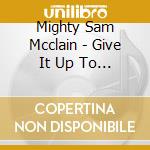 Mighty Sam Mcclain - Give It Up To Love cd musicale di Mighty Sam Mcclain