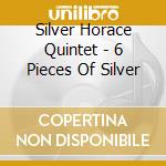 Silver Horace Quintet - 6 Pieces Of Silver cd musicale di Silver Horace Quintet