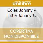 Coles Johnny - Little Johnny C cd musicale di Coles Johnny