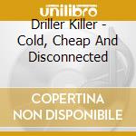 Driller Killer - Cold, Cheap And Disconnected cd