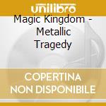 Magic Kingdom - Metallic Tragedy cd musicale di MAGIC KINGDOM