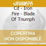 Cd - Iron Fire - Blade Of Triumph cd musicale di Fire Iron