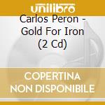 Carlos Peron - Gold For Iron (2 Cd) cd musicale di Peron Carlos