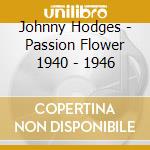 Johnny Hodges - Passion Flower 1940 - 1946 cd musicale di Johnny Hodges