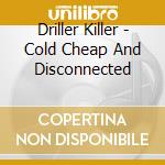 Driller Killer - Cold Cheap And Disconnected cd musicale di Driller Killer