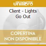 Client - Lights Go Out cd musicale di Client