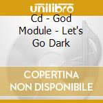 Cd - God Module - Let's Go Dark cd musicale di Module God
