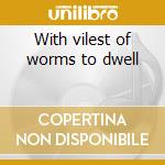 With vilest of worms to dwell cd