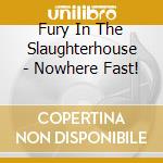 Fury In The Slaughterhouse - Nowhere Fast! cd musicale di Fury In The Slaughterhouse