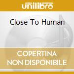 Close To Human cd