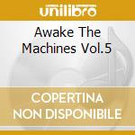 Awake The Machines Vol.5 cd musicale di Artisti Vari