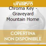 Chroma Key - Graveyard Mountain Home cd musicale di CHROMA KEY
