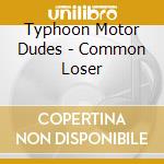 Typhoon Motor Dudes - Common Loser cd