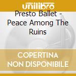 Presto Ballet - Peace Among The Ruins cd musicale di PRESTO BALLET