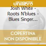 Josh White - Roots N'blues - Blues Singer 1932-1936 cd