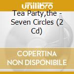 Tea Party,the - Seven Circles (2 Cd) cd musicale di TEA PARTY THE