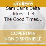 Sam Carr's Delta Jukes - Let The Good Times Roll cd musicale di SAM CARR'S DELTA JUK