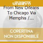From New Orleans To Chicago Via Memphis / Various cd musicale di ARTISTI VARI