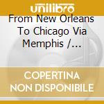 From New Orleans To Chicago Via Memphis / Various cd