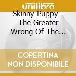 Skinny Puppy - The Greater Wrong Of The Right cd musicale di Puppy Skinny