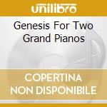 Genesis For Two Grand Pianos cd musicale di GENESIS FOR TWO GRAN