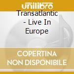 Transatlantic - Live In Europe cd musicale di TRANSATLANTIC