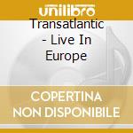 Transatlantic - Live In Europe cd