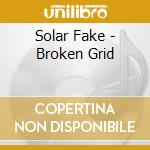 Solar Fake - Broken Grid cd musicale di Fake Solar