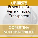 Ensemble Du Verre - Facing, Transparent cd musicale di ENSEMBLE DU VERRE