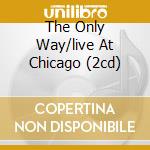 The Only Way/live At Chicago (2cd) cd