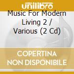 Music For Modern Living 2 / Various (2 Cd) cd musicale di AA.VV.