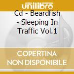 Cd - Beardfish - Sleeping In Traffic Vol.1 cd musicale di BEARDFISH