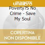 Poverty?S No Crime - Save My Soul cd musicale di POVERTY'S NO CRIME