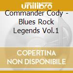 Commander Cody - Blues Rock Legends Vol.1 cd musicale di Cody Commander
